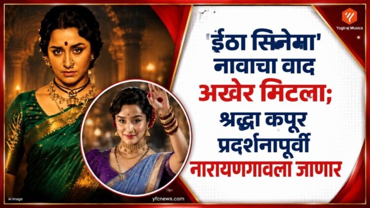 अभिनेत्री श्रद्धा कपूर आणि विठाबाई नारायणगावकर यांच्या जीवनपटावर आधारित 'ईठा' सिनेमा