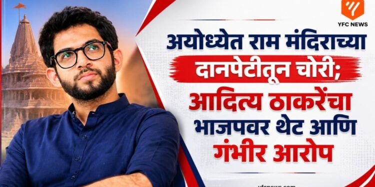 अयोध्येत राम मंदिराच्या दानपेटीतून चोरी; आदित्य ठाकरेंचा भाजपवर थेट आणि गंभीर आरोप