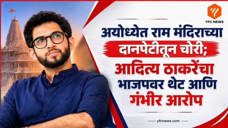 अयोध्येत राम मंदिराच्या दानपेटीतून चोरी; आदित्य ठाकरेंचा भाजपवर थेट आणि गंभीर आरोप